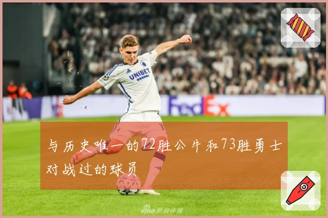 与历史唯一的72胜公牛和73胜勇士对战过的球员