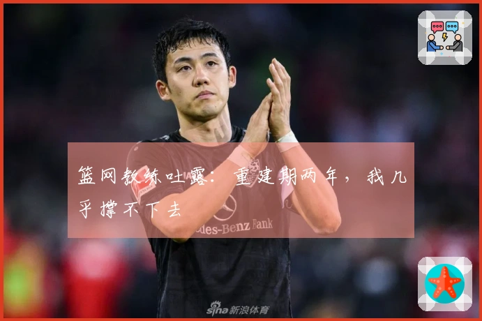 篮网教练吐露：重建期两年，我几乎撑不下去