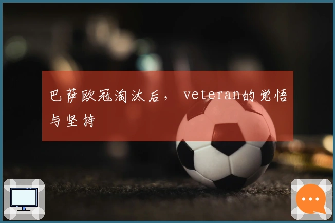 巴萨欧冠淘汰后， veteran的觉悟与坚持