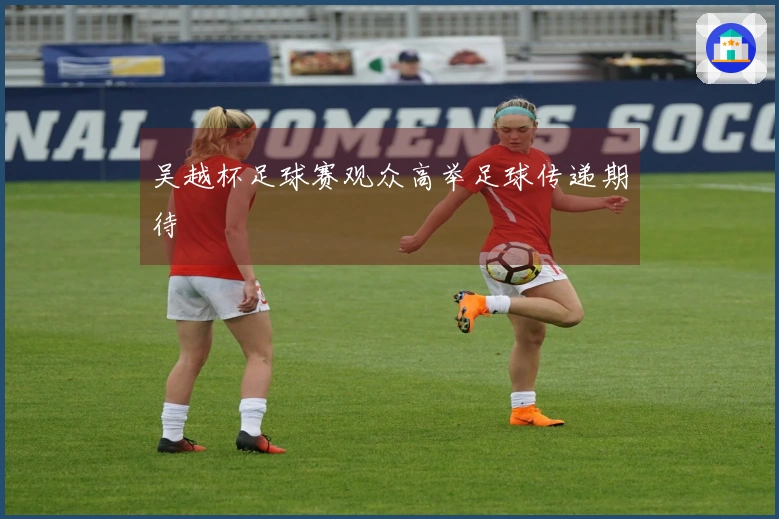 吴越杯足球赛观众高举足球传递期待