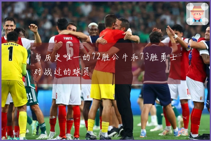 与历史唯一的72胜公牛和73胜勇士对战过的球员