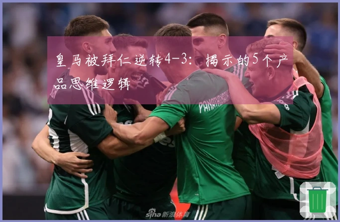 皇马被拜仁逆转4-3：揭示的5个产品思维逻辑