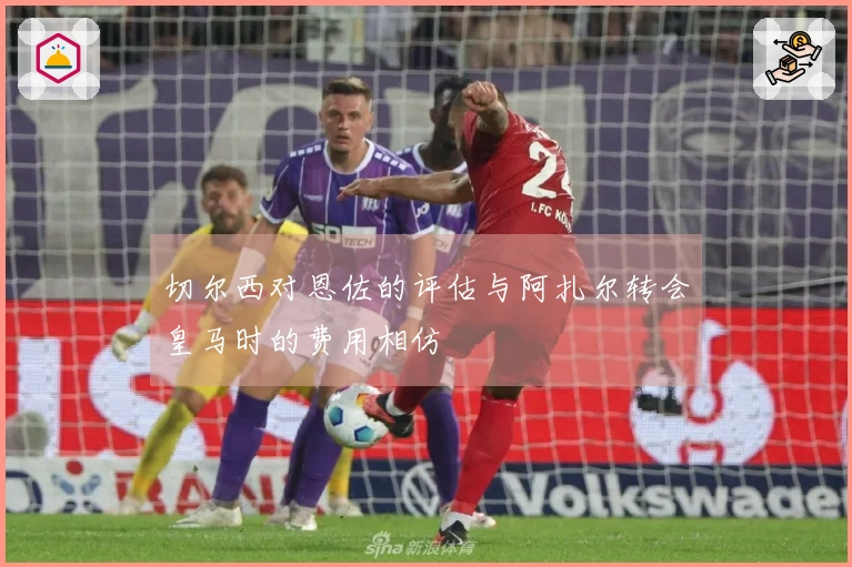 切尔西对恩佐的评估与阿扎尔转会皇马时的费用相仿