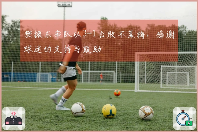 樊振东率队以3-1击败不莱梅，感谢球迷的支持与鼓励