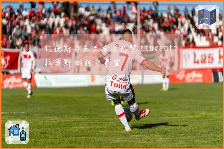 门德斯与米兰洽谈巴黎 atacante 拉莫斯 的转会事宜