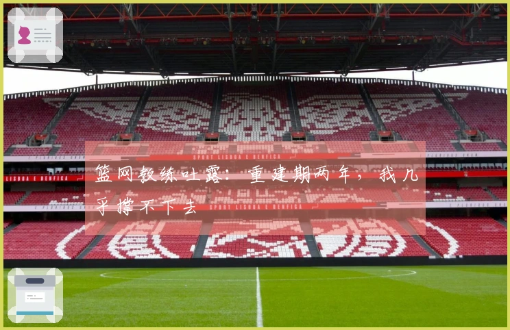 篮网教练吐露：重建期两年，我几乎撑不下去