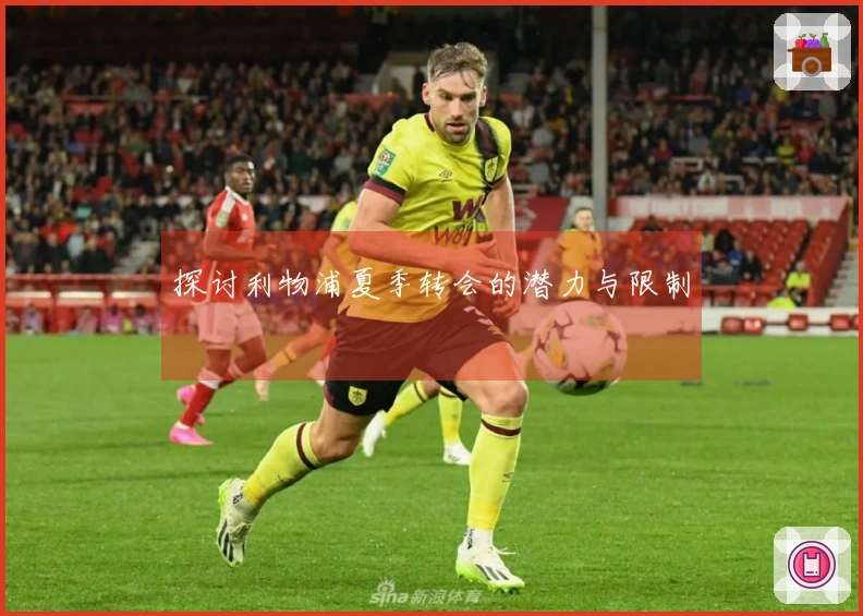 探讨利物浦夏季转会的潜力与限制