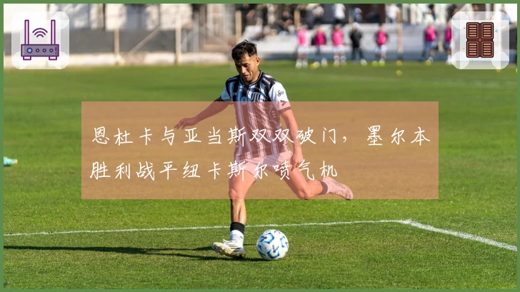 恩杜卡与亚当斯双双破门，墨尔本胜利战平纽卡斯尔喷气机