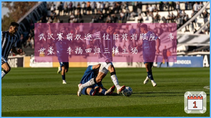 武汉赛前欢迎三位旧将刘殿座、韦世豪、李扬回归三镇主场